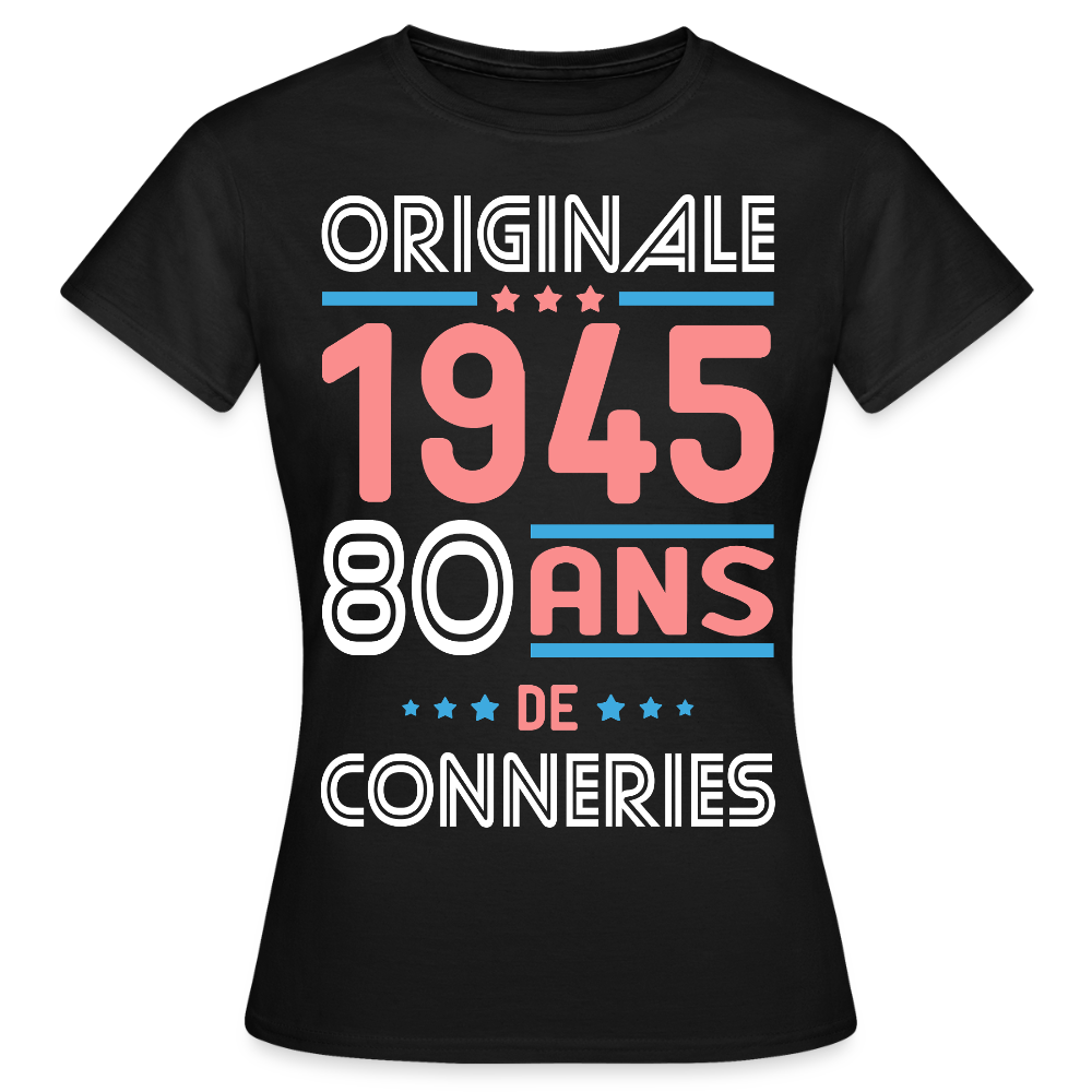 T-shirt Femme - Anniversaire 80 Ans - Originale 1945 - Conneries - noir