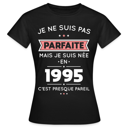 T-shirt Femme - Anniversaire 30 Ans - Pas parfaite mais née en 1995 - noir