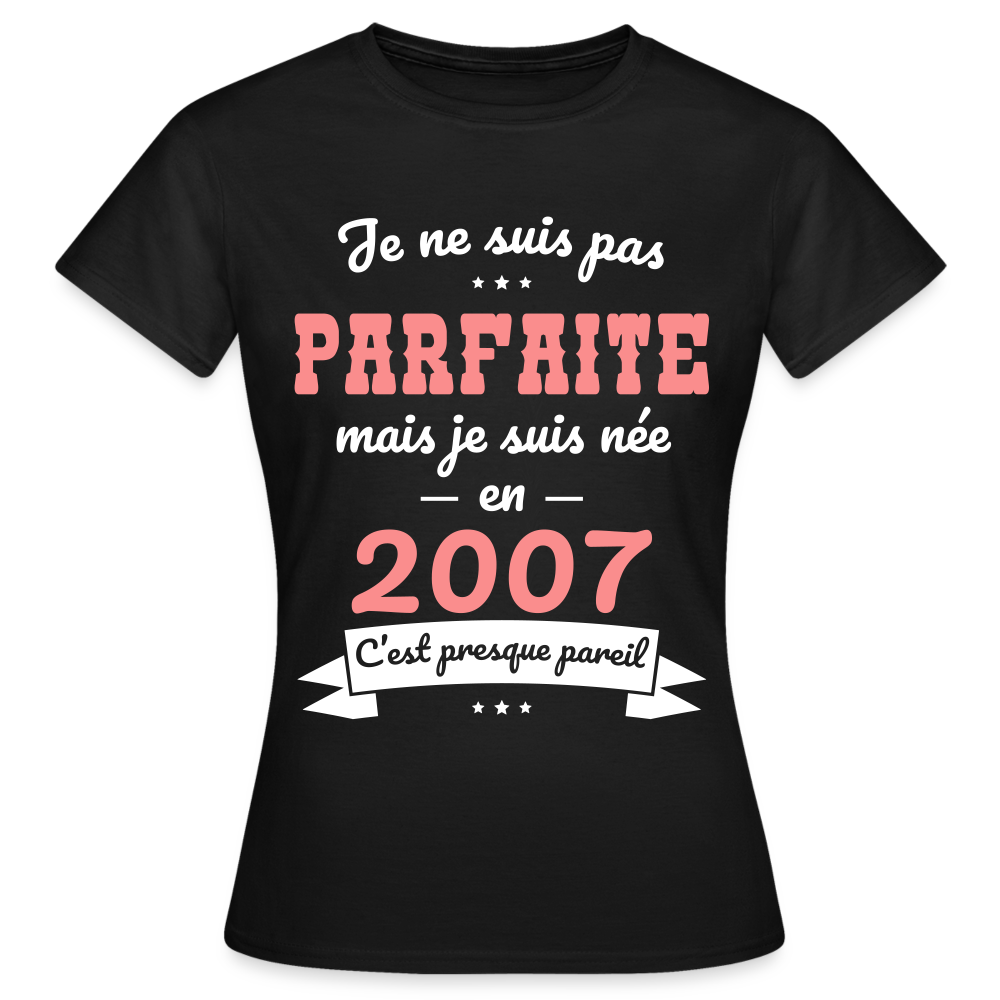 T-shirt Femme - Anniversaire 18 Ans - Pas parfaite mais née en 2007 - noir