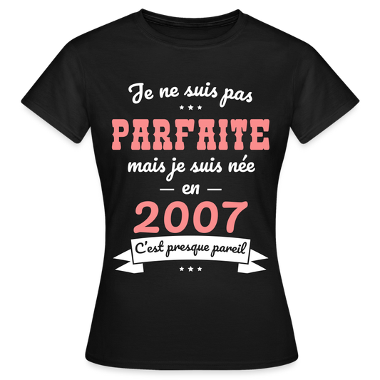 T-shirt Femme - Anniversaire 18 Ans - Pas parfaite mais née en 2007 - noir