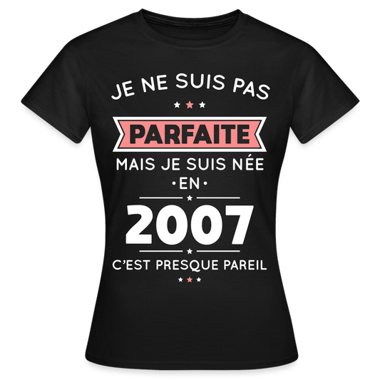 T-shirt Femme - Anniversaire 18 Ans - Pas parfaite mais née en 2007 - noir