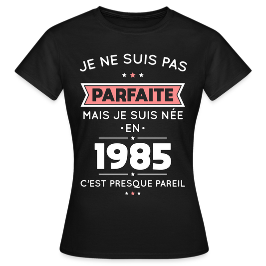 T-shirt Femme - Anniversaire 40 Ans - Pas parfaite mais née en 1985 - noir