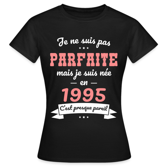 T-shirt Femme - Anniversaire 30 Ans - Pas parfaite mais née en 1995 - noir