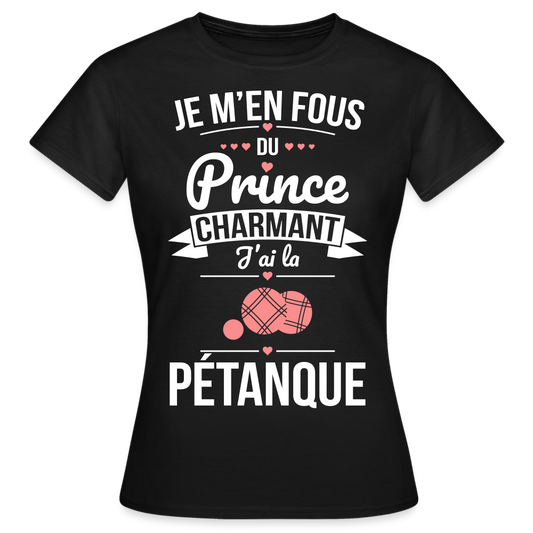 T-shirt Femme - Je m'en fous du prince charmant j'ai la pétanque - noir