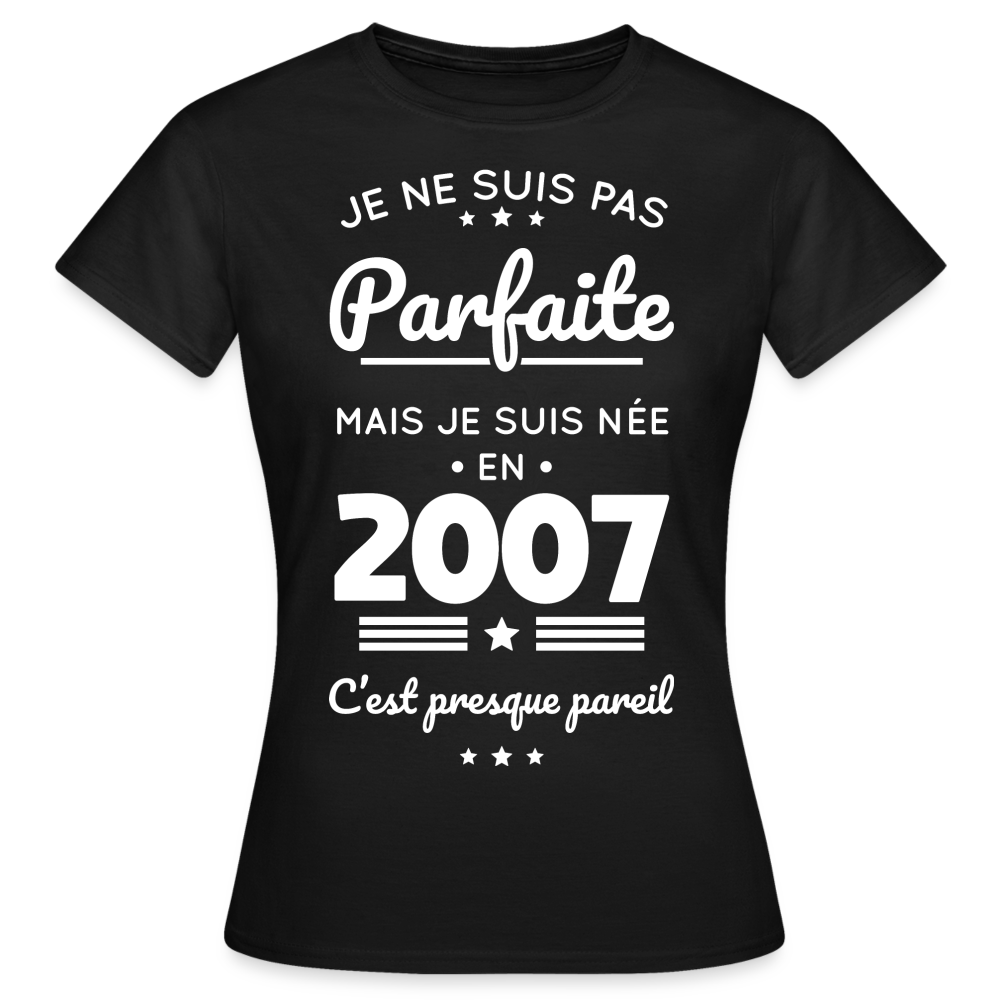 T-shirt Femme - Anniversaire 18 Ans - Pas parfaite mais née en 2007 - noir