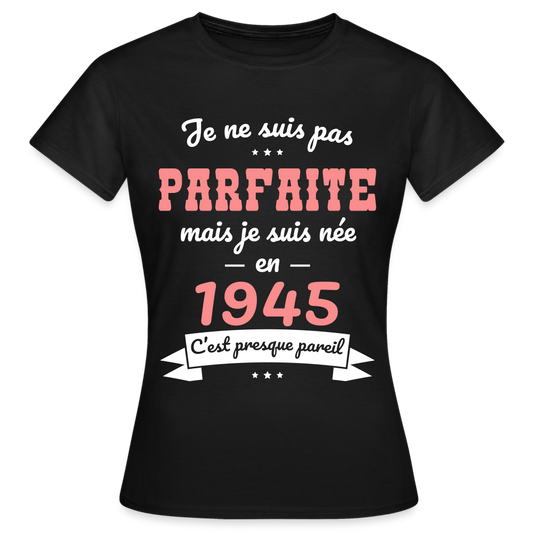 T-shirt Femme - Anniversaire 80 Ans - Pas parfaite mais née en 1945 - noir