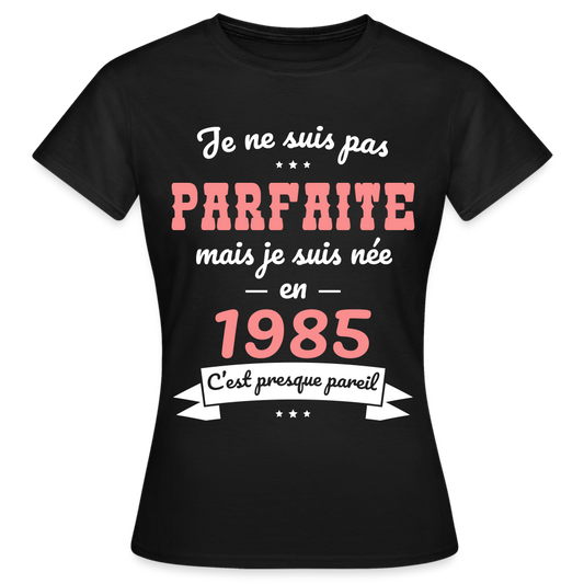 T-shirt Femme - Anniversaire 40 Ans - Pas parfaite mais née en 1985 - noir