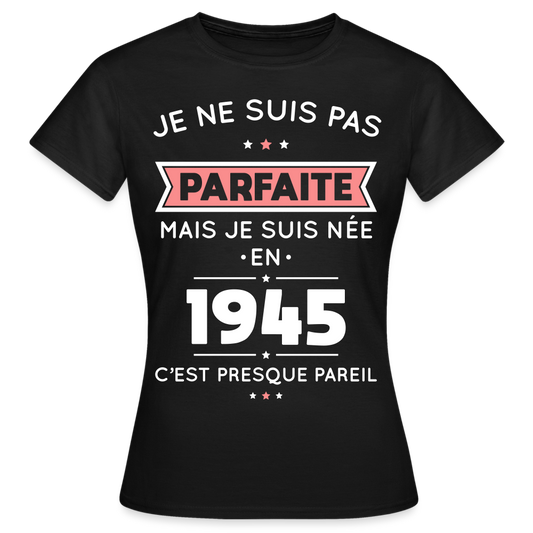 T-shirt Femme - Anniversaire 80 Ans - Pas parfaite mais née en 1945 - noir