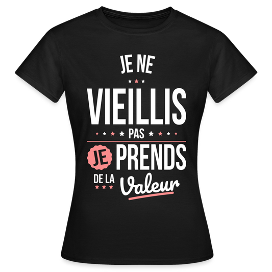 T-shirt Femme - Anniversaire - Je Ne Vieillis Pas Je Prends De La Valeur - noir