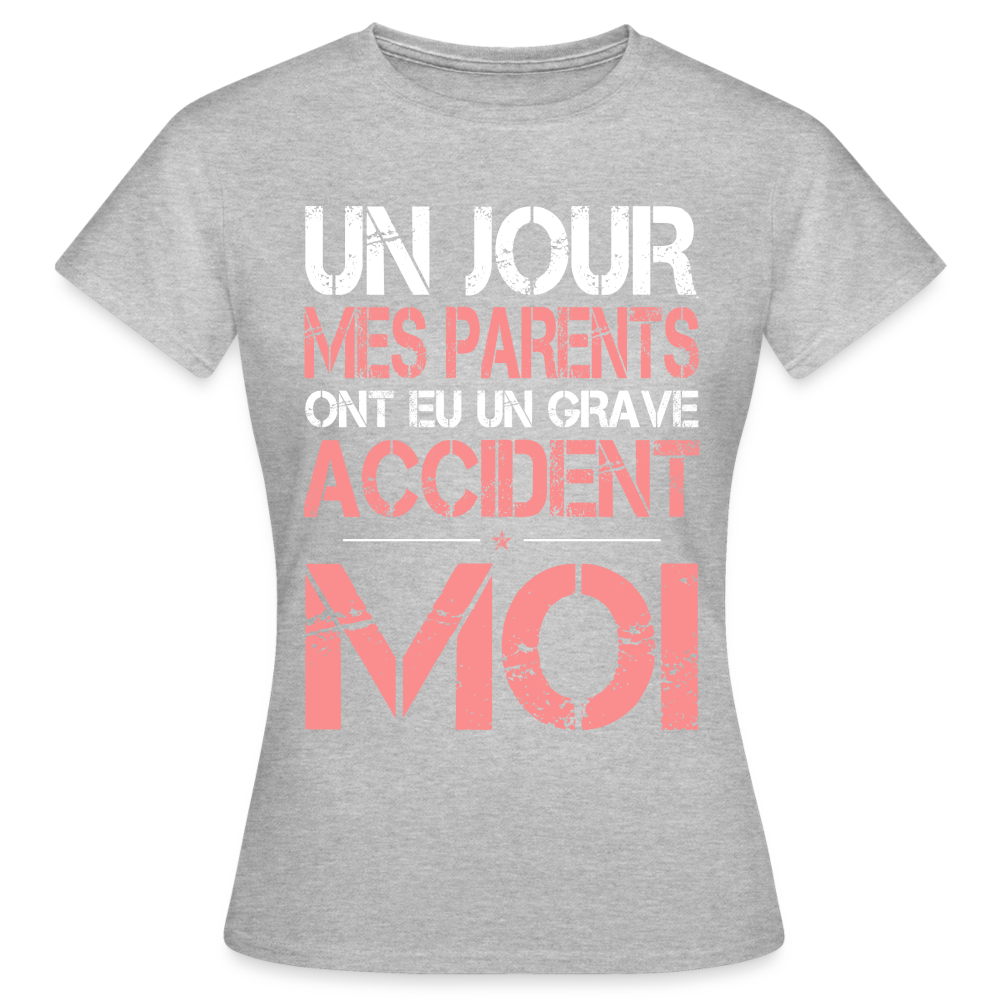 T-shirt Femme - Mes parents ont eu un grave accident - Cadeau Humour - gris chiné